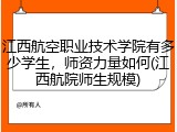 江西航空职业技术学院有多少学生，师资力量如何(江西航院师生规模)