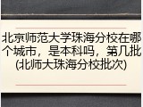 北京师范大学珠海分校在哪个城市，是本科吗，第几批(北师大珠海分校批次)