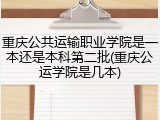 重庆公共运输职业学院是一本还是本科第二批(重庆公运学院是几本)