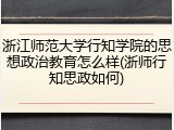 浙江师范大学行知学院的思想政治教育怎么样(浙师行知思政如何)