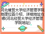 河北经贸大学经济管理学院地理位置介绍，详细地址在哪(河北经贸大学经济管理学院地址)