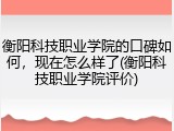 衡阳科技职业学院的口碑如何，现在怎么样了(衡阳科技职业学院评价)