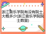 浙江音乐学院有没有院士，大概多少(浙江音乐学院院士数量)