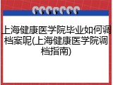 上海健康医学院毕业如何调档案呢(上海健康医学院调档指南)