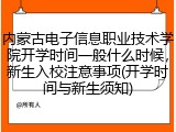 内蒙古电子信息职业技术学院开学时间一般什么时候，新生入校注意事项(开学时间与新生须知)
