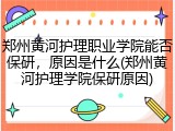 郑州黄河护理职业学院能否保研，原因是什么(郑州黄河护理学院保研原因)