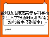 盐城幼儿师范高等专科学校新生入学报道时间和指南(幼师新生报到指南)