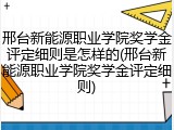 邢台新能源职业学院奖学金评定细则是怎样的(邢台新能源职业学院奖学金评定细则)