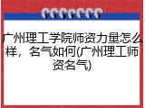 广州理工学院师资力量怎么样，名气如何(广州理工师资名气)