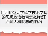 江西师范大学科学技术学院的思想政治教育怎么样(江西师大科院思政评价)