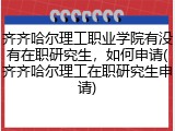 齐齐哈尔理工职业学院有没有在职研究生，如何申请(齐齐哈尔理工在职研究生申请)