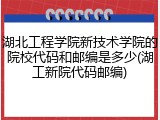 湖北工程学院新技术学院的院校代码和邮编是多少(湖工新院代码邮编)
