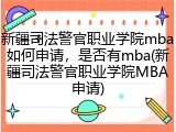 新疆司法警官职业学院mba如何申请，是否有mba(新疆司法警官职业学院MBA申请)