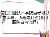 营口职业技术学院自考可以去读吗，流程是什么(营口职院自考流程)