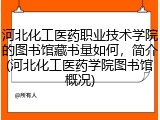 河北化工医药职业技术学院的图书馆藏书量如何，简介(河北化工医药学院图书馆概况)