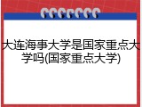 大连海事大学是国家重点大学吗(国家重点大学)