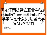 黑龙江司法警官职业学院有mba吗？emba和mba的入学条件是什么(司法警官学院MBA条件)