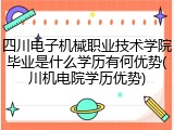 四川电子机械职业技术学院毕业是什么学历有何优势(川机电院学历优势)