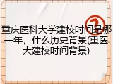重庆医科大学建校时间是哪一年，什么历史背景(重医大建校时间背景)