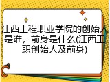 江西工程职业学院的创始人是谁，前身是什么(江西工职创始人及前身)