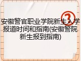 安徽警官职业学院新生入学报道时间和指南(安徽警院新生报到指南)