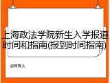 上海政法学院新生入学报道时间和指南(报到时间指南)