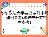 华东政法大学要招专升本吗，如何参考(华政专升本招生参考)
