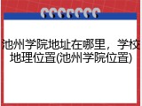 池州学院地址在哪里，学校地理位置(池州学院位置)