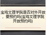 宝鸡文理学院是否对外开放，要预约吗(宝鸡文理学院开放预约吗)