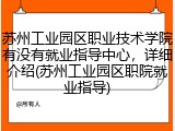 苏州工业园区职业技术学院有没有就业指导中心，详细介绍(苏州工业园区职院就业指导)