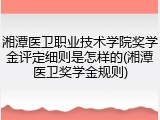 湘潭医卫职业技术学院奖学金评定细则是怎样的(湘潭医卫奖学金规则)