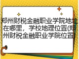郑州财税金融职业学院地址在哪里，学校地理位置(郑州财税金融职业学院位置)