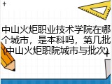 中山火炬职业技术学院在哪个城市，是本科吗，第几批(中山火炬职院城市与批次)