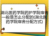 湖北医药学院药护学院宿舍一般是怎么分配的(湖北医药学院宿舍分配方式)