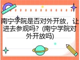 南宁学院是否对外开放，让进去参观吗？(南宁学院对外开放吗)