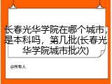 长春光华学院在哪个城市，是本科吗，第几批(长春光华学院城市批次)