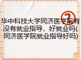 华中科技大学同济医学院有没有就业指导，好就业吗(同济医学院就业指导好吗)