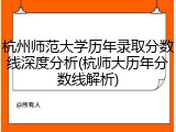 杭州师范大学历年录取分数线深度分析(杭师大历年分数线解析)