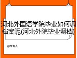 河北外国语学院毕业如何调档案呢(河北外院毕业调档)