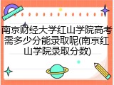 南京财经大学红山学院高考需多少分能录取呢(南京红山学院录取分数)