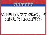 华北电力大学学校简介，校史概述(华电校史简介)