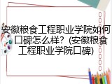安徽粮食工程职业学院如何，口碑怎么样？(安徽粮食工程职业学院口碑)