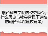 烟台科技学院的校史简介，什么历史与社会背景下建校的(烟台科院建校背景)