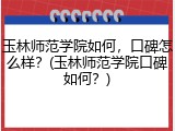 玉林师范学院如何，口碑怎么样？(玉林师范学院口碑如何？)