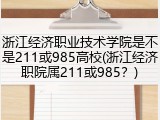 浙江经济职业技术学院是不是211或985高校(浙江经济职院属211或985？)