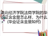 湖北经济学院法商学院的毕业证含金量怎么样，为什么(毕业证含金量如何)