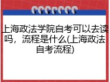 上海政法学院自考可以去读吗，流程是什么(上海政法自考流程)