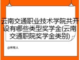 云南交通职业技术学院共开设有哪些类型奖学金(云南交通职院奖学金类别)