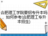 合肥理工学院要招专升本吗，如何参考(合肥理工专升本招生)