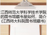 江西师范大学科学技术学院的图书馆藏书量如何，简介(江西师大科院图书馆藏书)